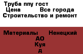 Труба ппу гост 30732-2006 › Цена ­ 333 - Все города Строительство и ремонт » Материалы   . Ненецкий АО,Куя д.